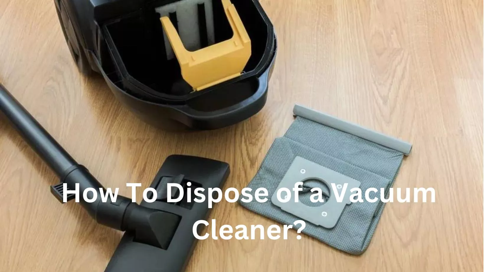 How To Dispose Of A Vacuum Cleaner?